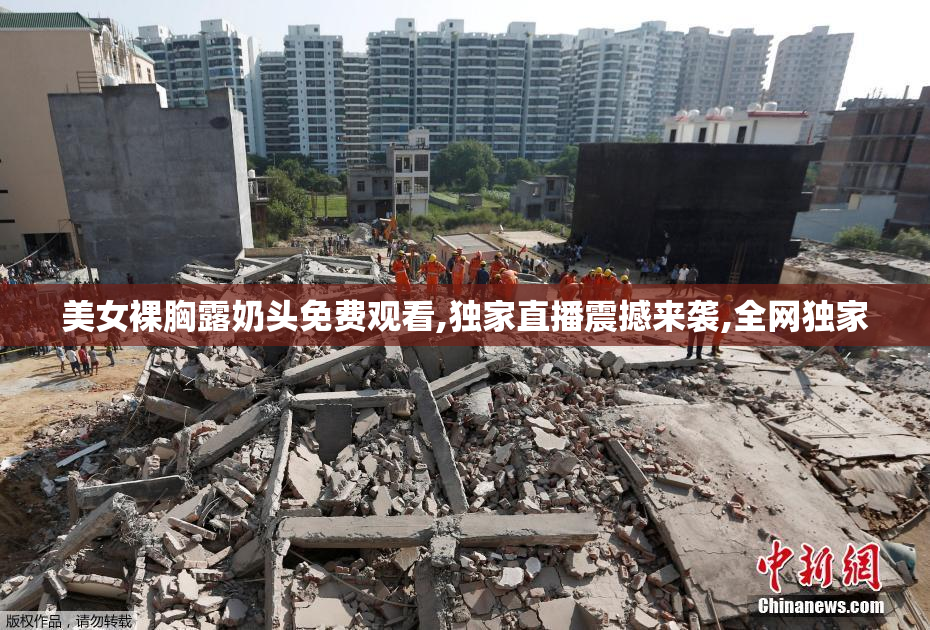 美女裸胸露奶头免费观看,独家直播震撼来袭,全网独家