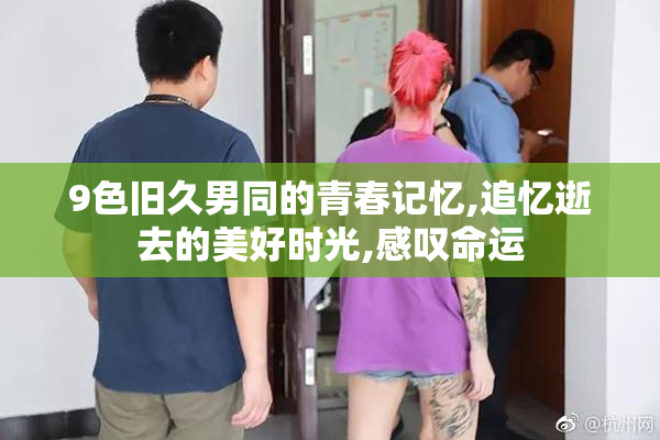 9色旧久男同的青春记忆,追忆逝去的美好时光,感叹命运