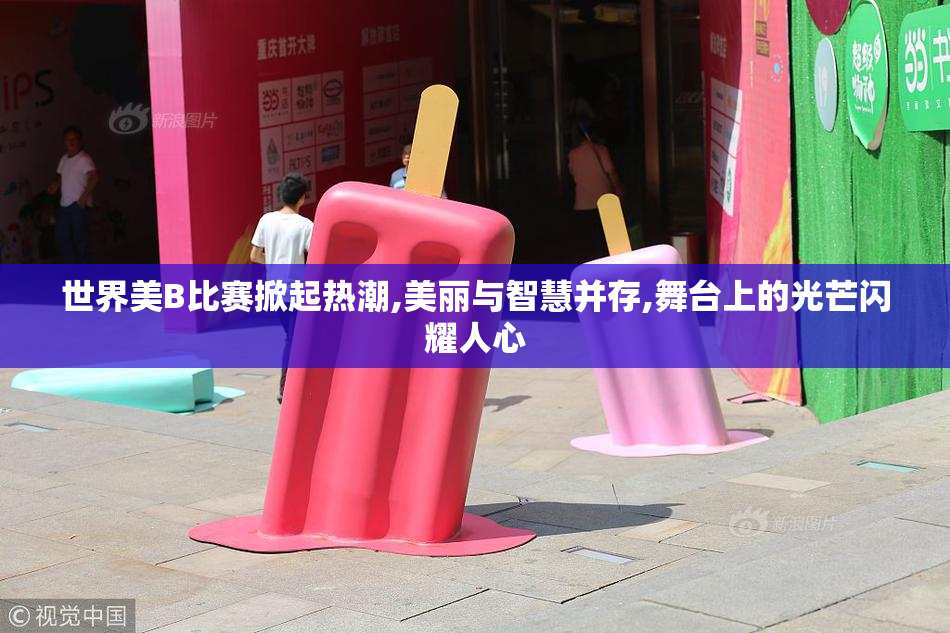 世界美B比赛掀起热潮,美丽与智慧并存,舞台上的光芒闪耀人心