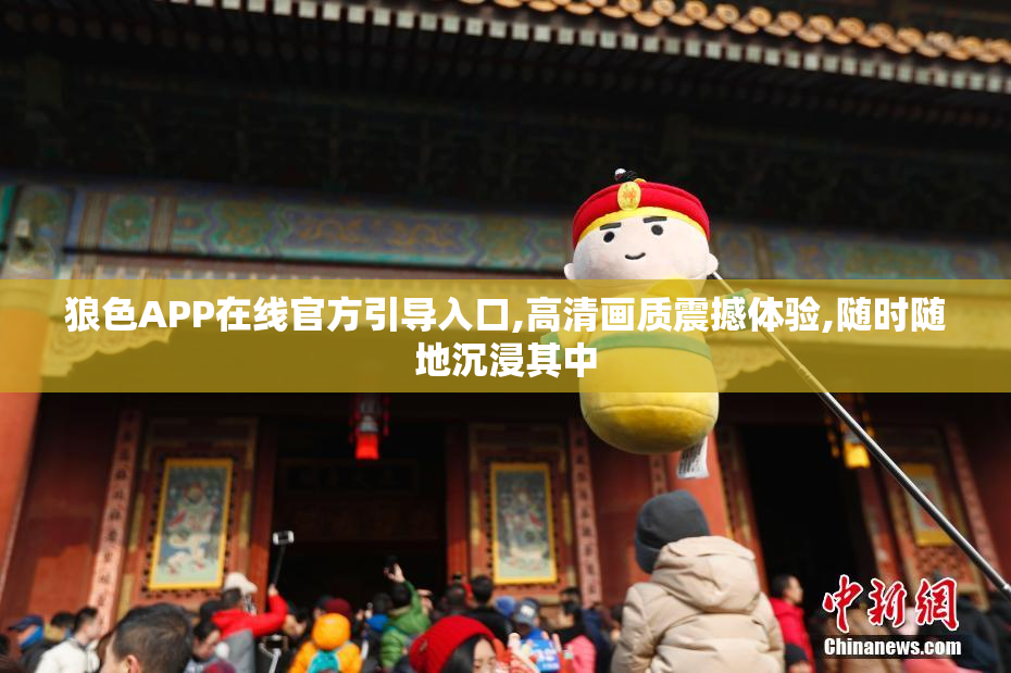 狼色APP在线官方引导入口,高清画质震撼体验,随时随地沉浸其中