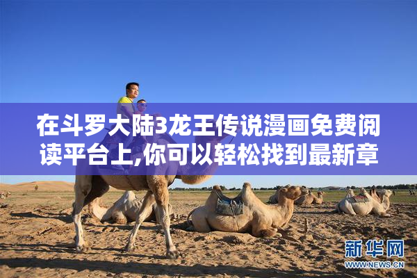 在斗罗大陆3龙王传说漫画免费阅读平台上,你可以轻松找到最新章节