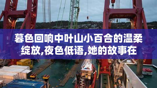暮色回响中叶山小百合的温柔绽放,夜色低语,她的故事在