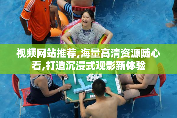视频网站推荐,海量高清资源随心看,打造沉浸式观影新体验