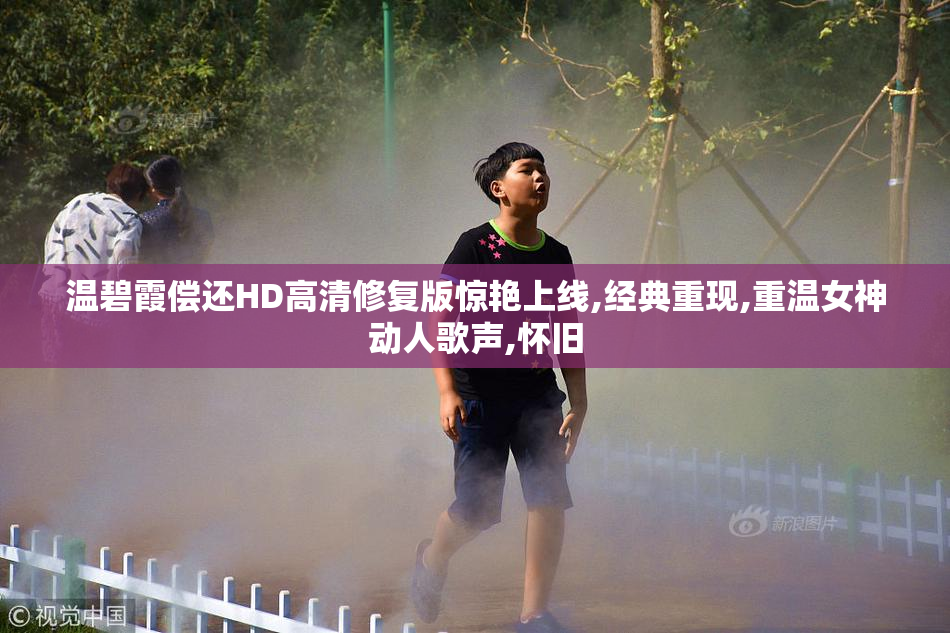 温碧霞偿还HD高清修复版惊艳上线,经典重现,重温女神动人歌声,怀旧