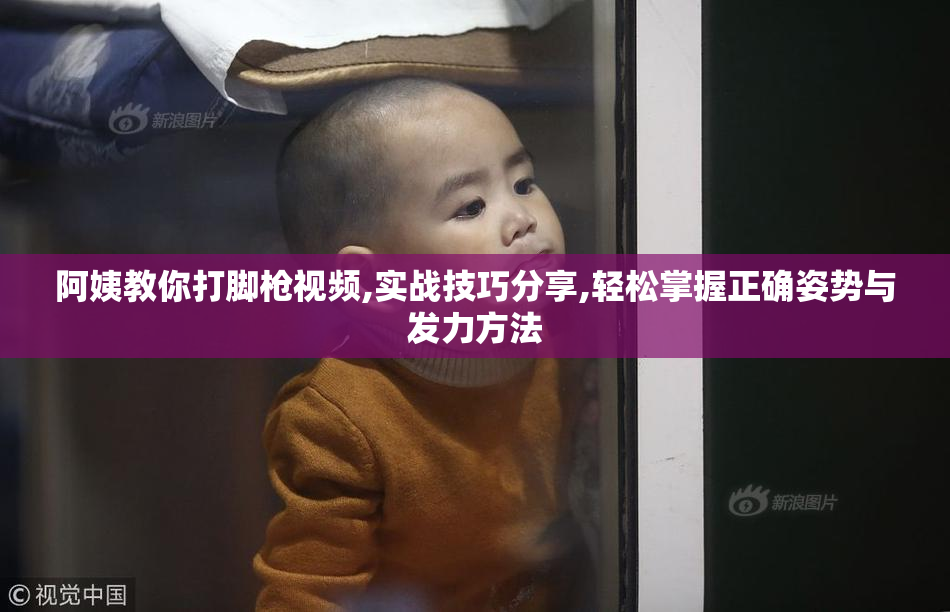阿姨教你打脚枪视频,实战技巧分享,轻松掌握正确姿势与发力方法