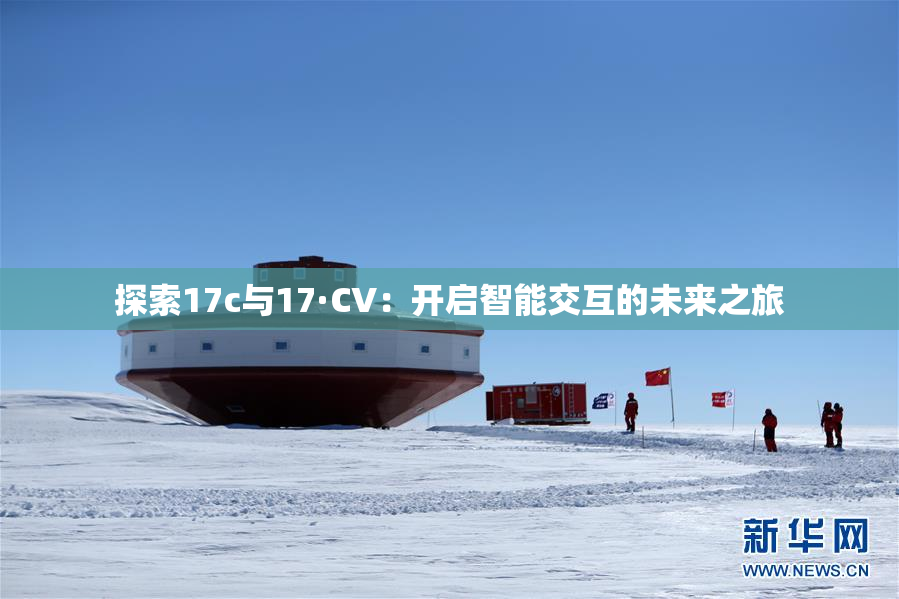 探索17c与17·CV：开启智能交互的未来之旅