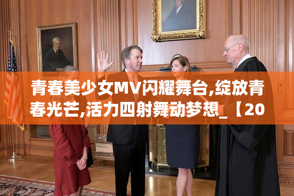 青春美少女MV闪耀舞台,绽放青春光芒,活力四射舞动梦想_【2025-08