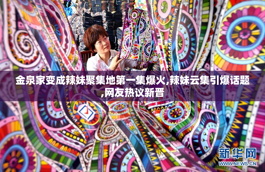 金泉家变成辣妹聚集地第一集爆火,辣妹云集引爆话题,网友热议新晋