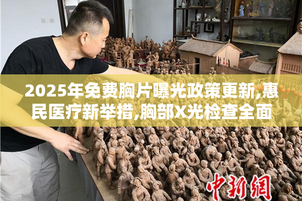 2025年免费胸片曝光政策更新,惠民医疗新举措,胸部X光检查全面开放