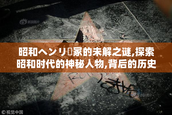 昭和ヘンリー冢的未解之谜,探索昭和时代的神秘人物,背后的历史