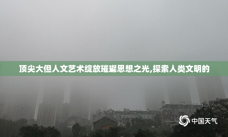 顶尖大但人文艺术绽放璀璨思想之光,探索人类文明的