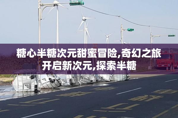 糖心半糖次元甜蜜冒险,奇幻之旅开启新次元,探索半糖