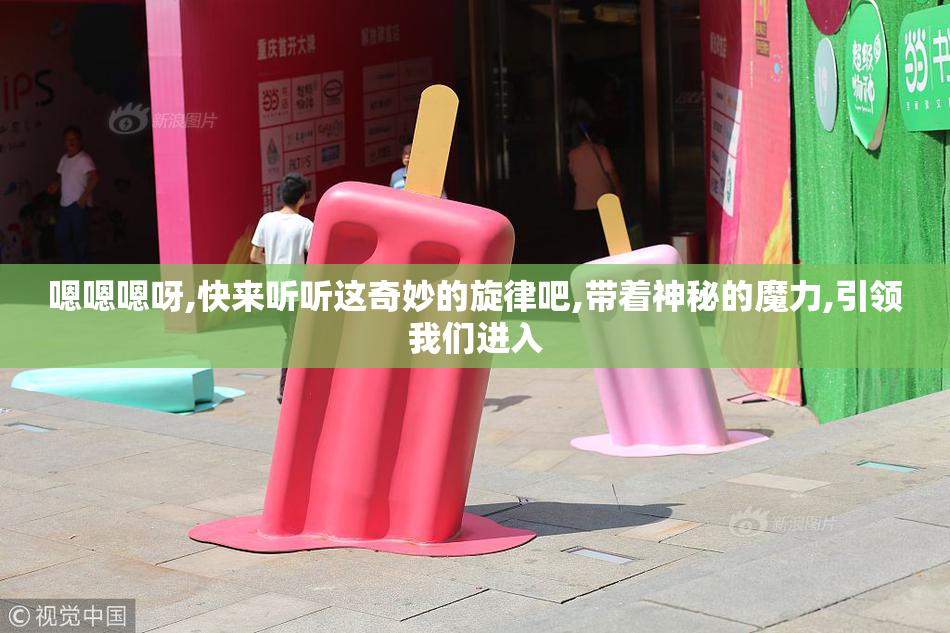 嗯嗯嗯呀,快来听听这奇妙的旋律吧,带着神秘的魔力,引领我们进入