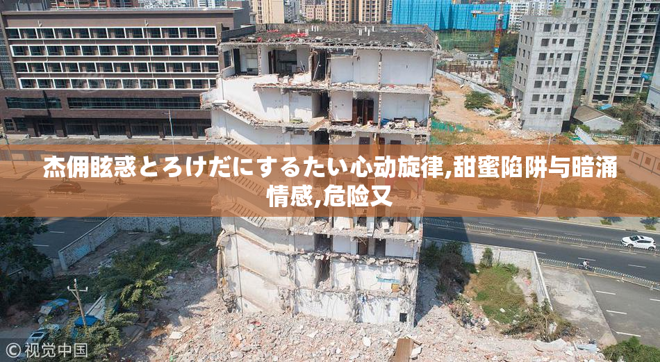 杰佣眩惑とろけだにするたい心动旋律,甜蜜陷阱与暗涌情感,危险又