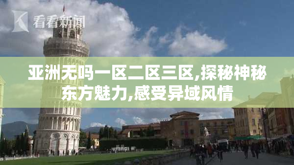 亚洲无吗一区二区三区,探秘神秘东方魅力,感受异域风情