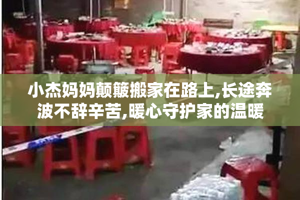 小杰妈妈颠簸搬家在路上,长途奔波不辞辛苦,暖心守护家的温暖