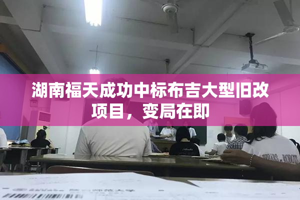 湖南福天成功中标布吉大型旧改项目，变局在即