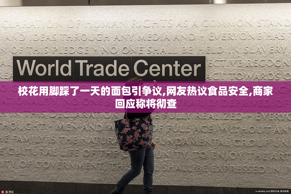 校花用脚踩了一天的面包引争议,网友热议食品安全,商家回应称将彻查