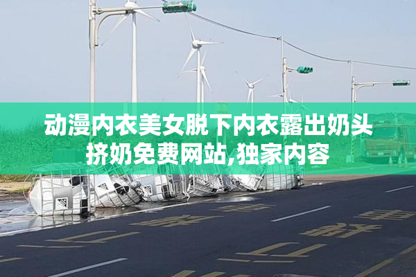 动漫内衣美女脱下内衣露出奶头挤奶免费网站,独家内容
