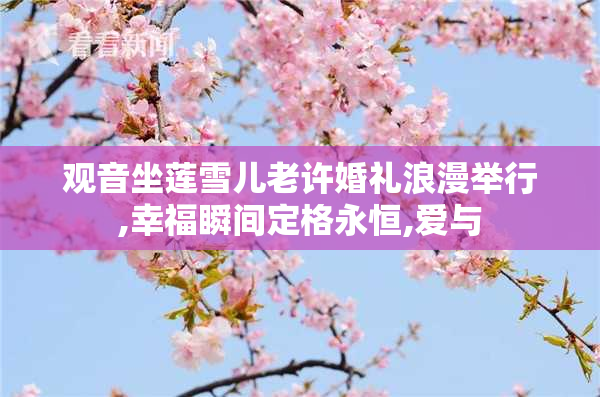 观音坐莲雪儿老许婚礼浪漫举行,幸福瞬间定格永恒,爱与