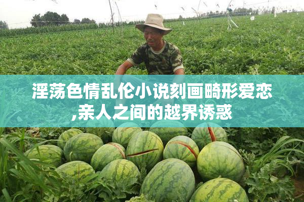 淫荡色情乱伦小说刻画畸形爱恋,亲人之间的越界诱惑