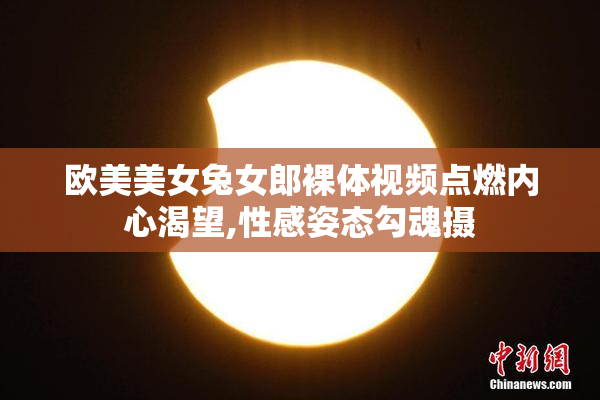 欧美美女兔女郎裸体视频点燃内心渴望,性感姿态勾魂摄