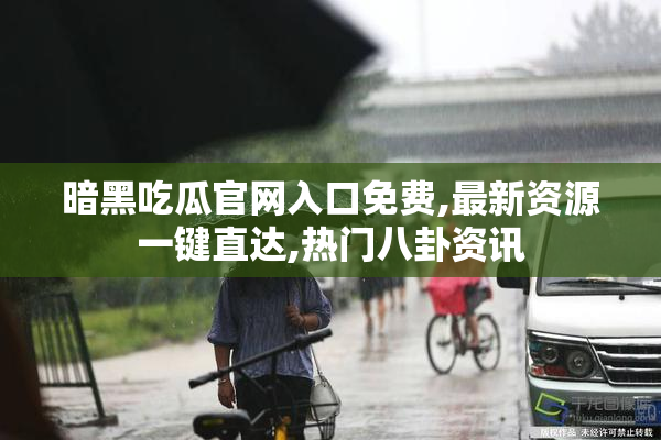 暗黑吃瓜官网入口免费,最新资源一键直达,热门八卦资讯
