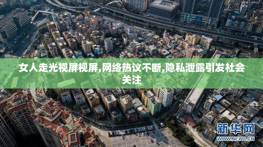 女人走光视屏视屏,网络热议不断,隐私泄露引发社会关注