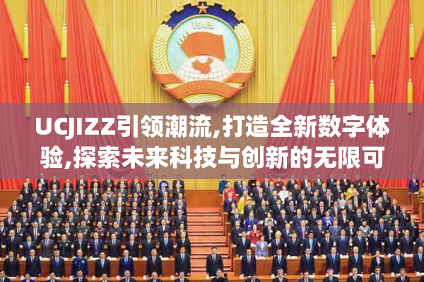 UCJIZZ引领潮流,打造全新数字体验,探索未来科技与创新的无限可能