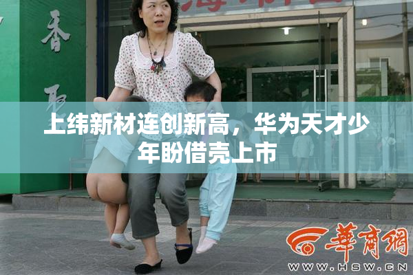 上纬新材连创新高，华为天才少年盼借壳上市