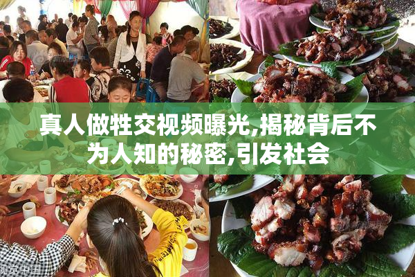 真人做牲交视频曝光,揭秘背后不为人知的秘密,引发社会