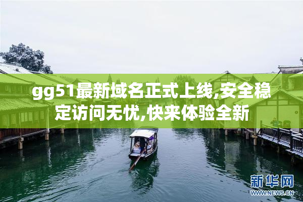gg51最新域名正式上线,安全稳定访问无忧,快来体验全新