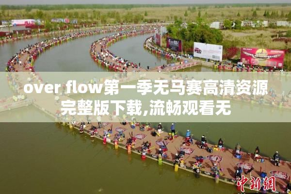 over flow第一季无马赛高清资源完整版下载,流畅观看无
