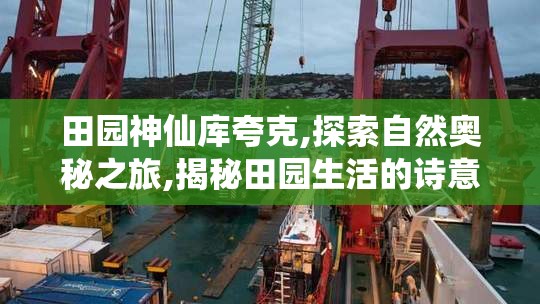 田园神仙库夸克,探索自然奥秘之旅,揭秘田园生活的诗意