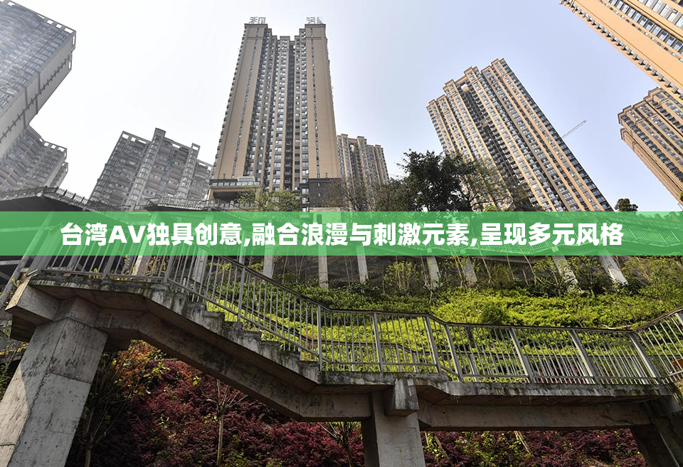 台湾AV独具创意,融合浪漫与刺激元素,呈现多元风格