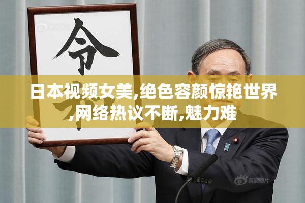 日本视频女美,绝色容颜惊艳世界,网络热议不断,魅力难