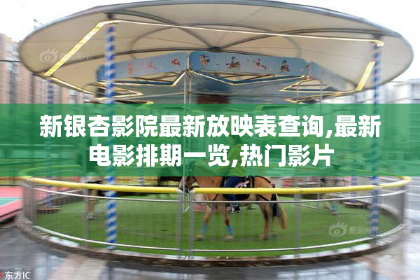 新银杏影院最新放映表查询,最新电影排期一览,热门影片