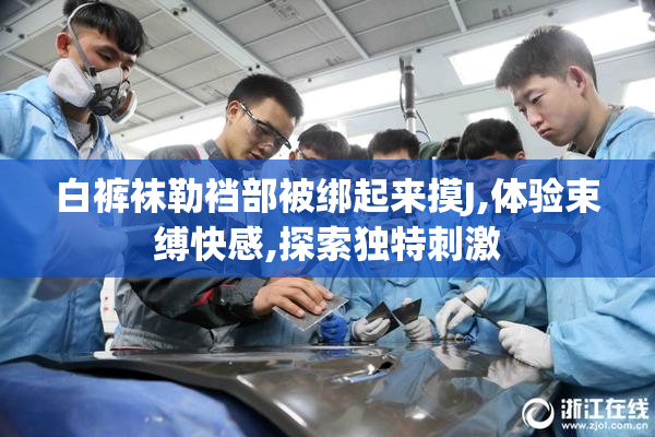 白裤袜勒裆部被绑起来摸J,体验束缚快感,探索独特刺激