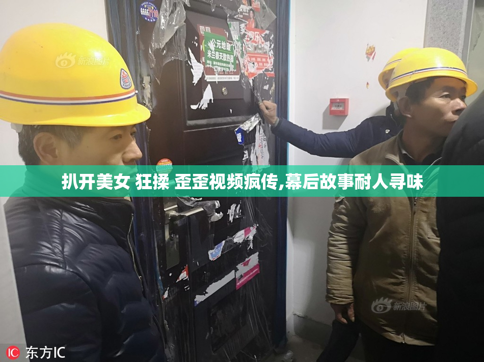 扒开美女 狂揉 歪歪视频疯传,幕后故事耐人寻味