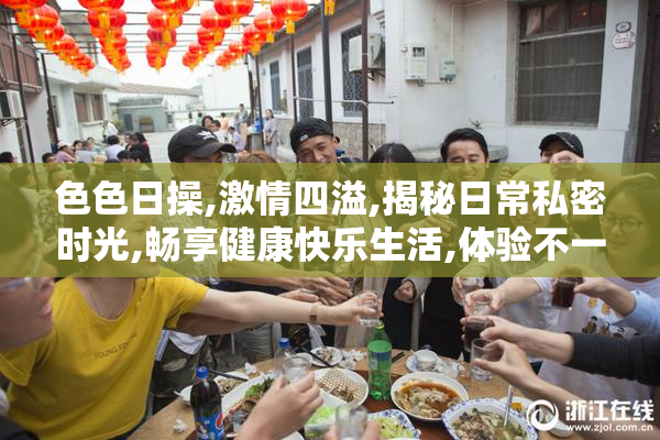色色日操,激情四溢,揭秘日常私密时光,畅享健康快乐生活,体验不一
