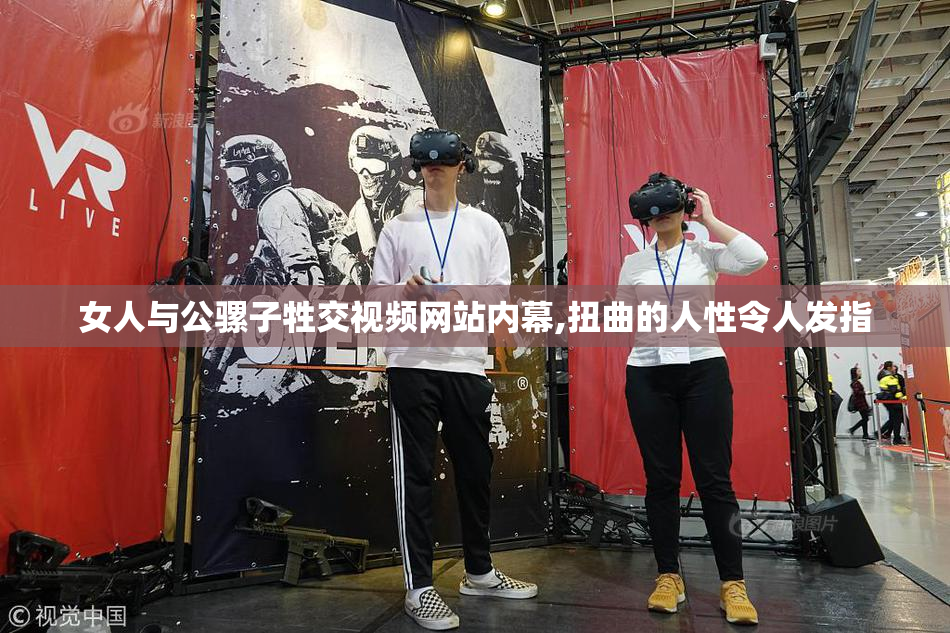 女人与公骡子牲交视频网站内幕,扭曲的人性令人发指