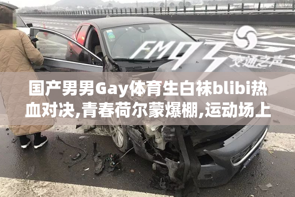 国产男男Gay体育生白袜blibi热血对决,青春荷尔蒙爆棚,运动场上的