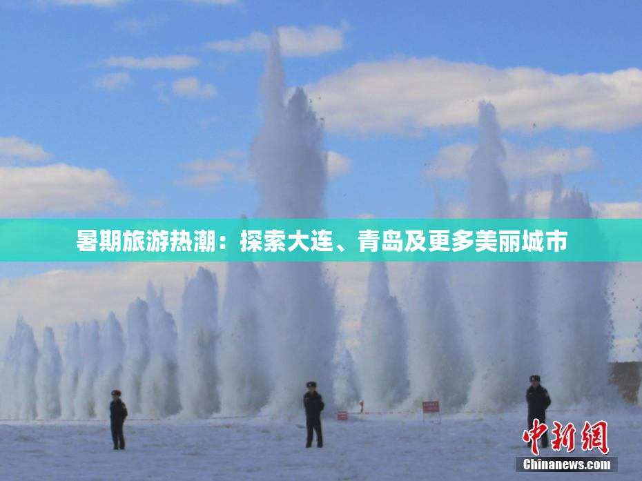 暑期旅游热潮：探索大连、青岛及更多美丽城市