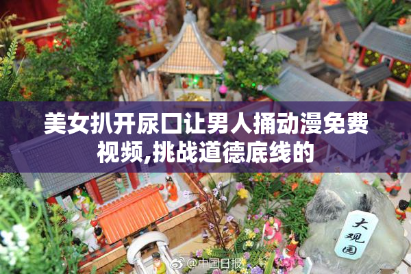 美女扒开尿囗让男人捅动漫免费视频,挑战道德底线的