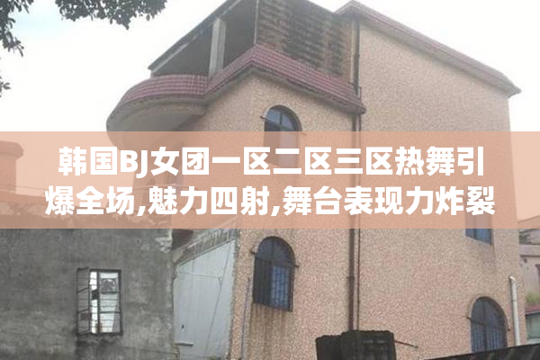 韩国BJ女团一区二区三区热舞引爆全场,魅力四射,舞台表现力炸裂吸睛