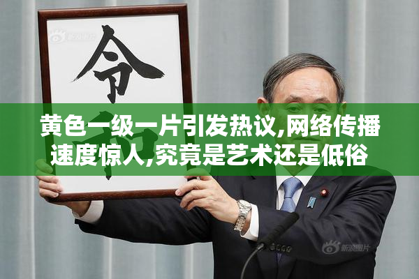 黄色一级一片引发热议,网络传播速度惊人,究竟是艺术还是低俗