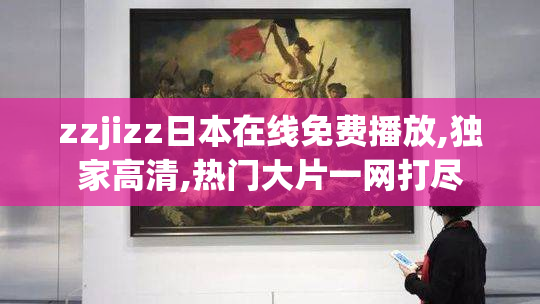 zzjizz日本在线免费播放,独家高清,热门大片一网打尽