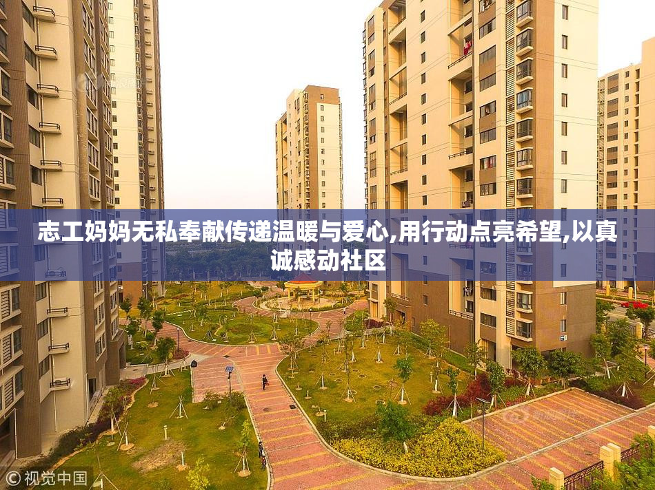 志工妈妈无私奉献传递温暖与爱心,用行动点亮希望,以真诚感动社区