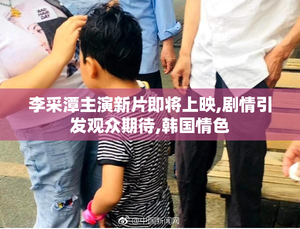 李采潭主演新片即将上映,剧情引发观众期待,韩国情色