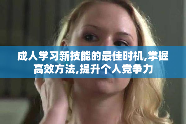 成人学习新技能的最佳时机,掌握高效方法,提升个人竞争力